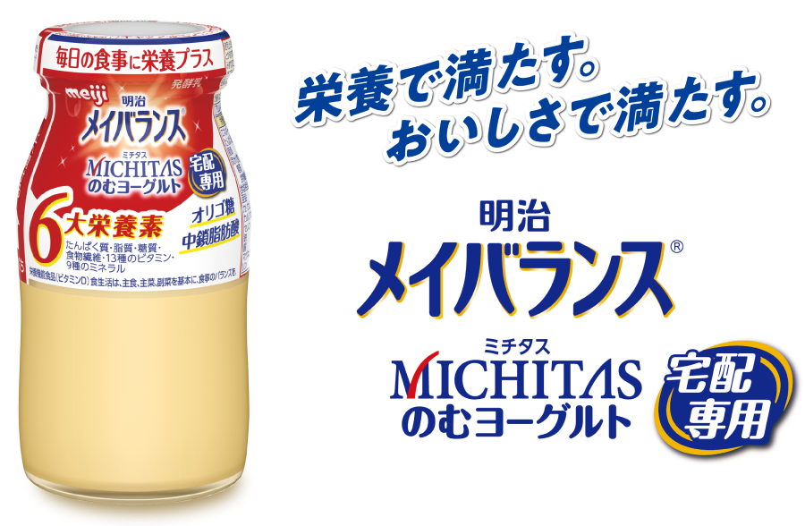 栄養で満たす。おいしさで満たす。明治メイバランスMICHITASのむヨーグルト宅配専用